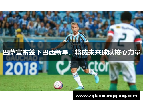 巴萨宣布签下巴西新星，将成未来球队核心力量