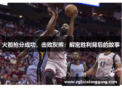 火箭抢分成功，击败灰熊：解密胜利背后的故事