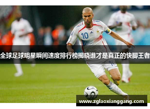 全球足球明星瞬间速度排行榜揭晓谁才是真正的快脚王者