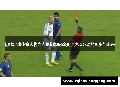 初代足球传奇人物盘点他们如何改变了这项运动的历史与未来