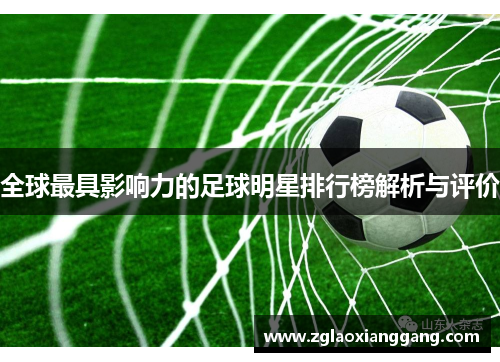 全球最具影响力的足球明星排行榜解析与评价