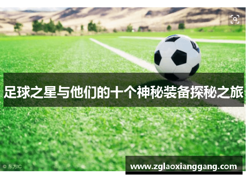 足球之星与他们的十个神秘装备探秘之旅