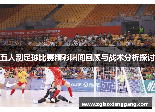 五人制足球比赛精彩瞬间回顾与战术分析探讨