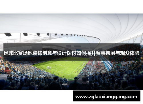 足球比赛场地装饰创意与设计探讨如何提升赛事氛围与观众体验