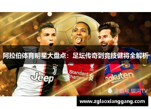 阿拉伯体育明星大盘点：足坛传奇到竞技健将全解析