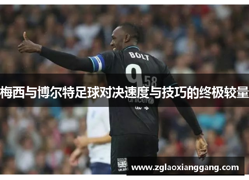 梅西与博尔特足球对决速度与技巧的终极较量