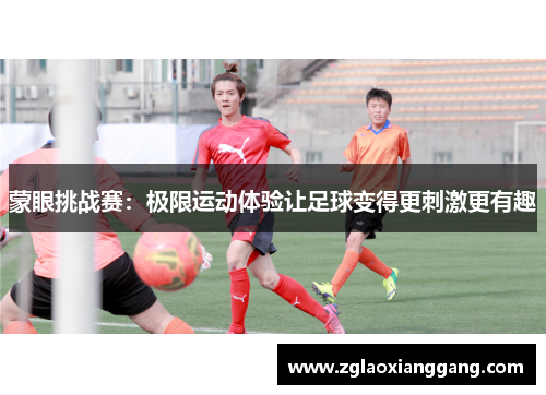 蒙眼挑战赛：极限运动体验让足球变得更刺激更有趣
