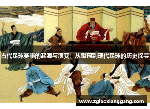 古代足球赛事的起源与演变：从蹴鞠到现代足球的历史探寻
