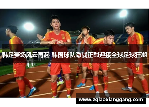 韩足赛场风云再起 韩国球队激战正酣迎接全球足球狂潮