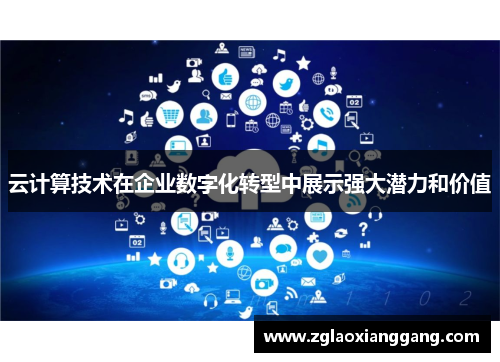 云计算技术在企业数字化转型中展示强大潜力和价值