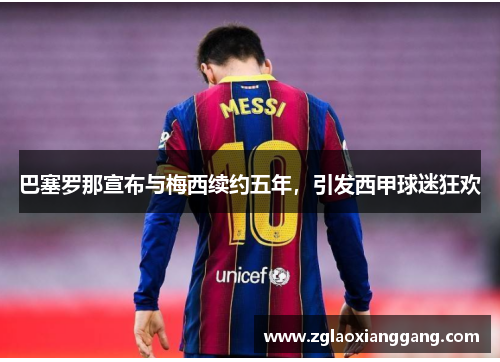 巴塞罗那宣布与梅西续约五年，引发西甲球迷狂欢